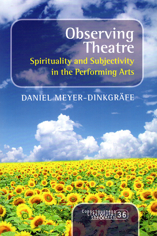 Meyer-Dinkgrafe, Daniel - Observing Theatre: Spirituality and Subjectivity in the Performing Arts (Consciousness, Literature and the Arts)