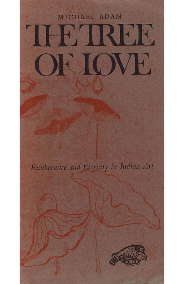 Adam, Michael - The Tree of Love: Exuberance and Eternity in Indian Art