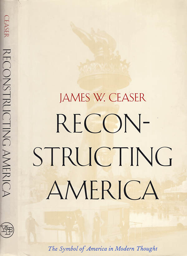 Ceaser, James W. - Reconstructing America: The Symbol of America in Modern Thought