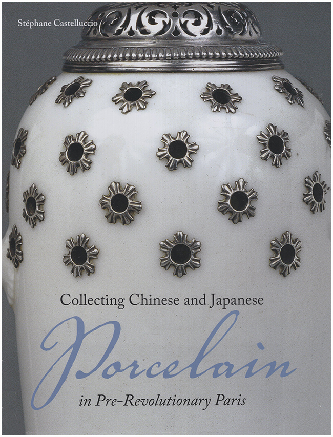 Castelluccio, Stephane - Collecting Chinese and Japanese Porcelain in Pre-Revolutionary Paris